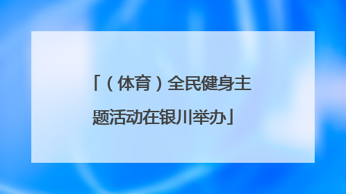 （体育）全民健身主题活动在银川举办