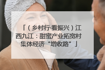 （乡村行·看振兴）江西九江：甜蜜产业拓宽村集体经济“增收路”