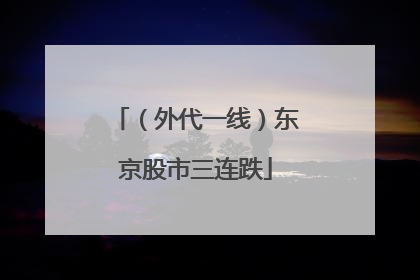 （外代一线）东京股市三连跌