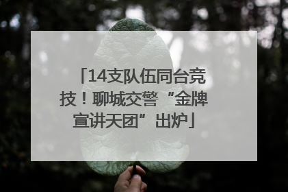 14支队伍同台竞技！聊城交警“金牌宣讲天团”出炉