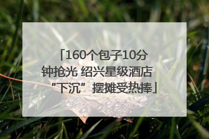 160个包子10分钟抢光 绍兴星级酒店“下沉”摆摊受热捧