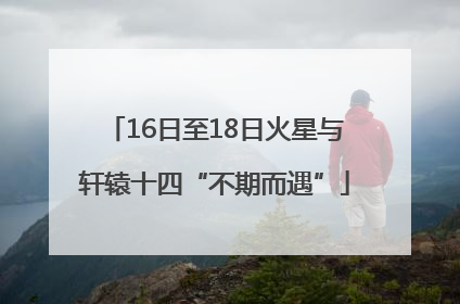 16日至18日火星与轩辕十四“不期而遇”