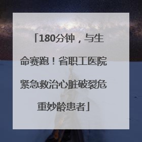 180分钟，与生命赛跑！省职工医院紧急救治心脏破裂危重妙龄患者