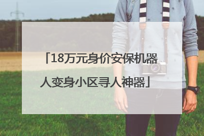 18万元身价安保机器人变身小区寻人神器