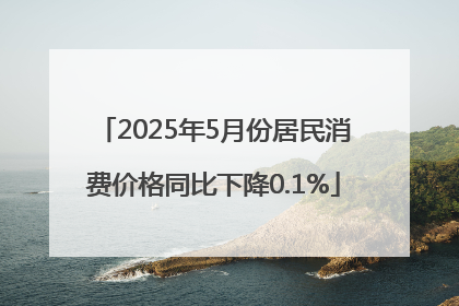 2025年5月份居民消费价格同比下降0.1%