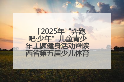 2025年“奔跑吧·少年”儿童青少年主题健身活动暨陕西省第五届少儿体育嘉年华活动启动