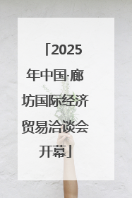 2025年中国·廊坊国际经济贸易洽谈会开幕