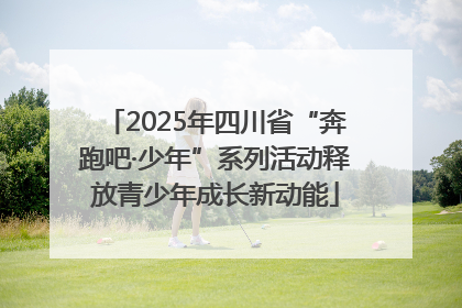 2025年四川省“奔跑吧·少年”系列活动释放青少年成长新动能