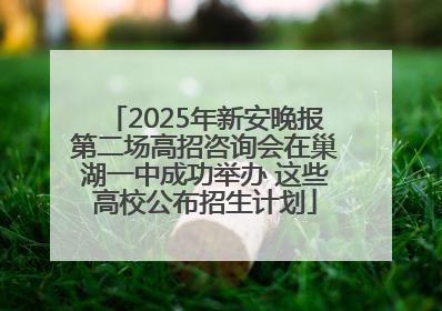 2025年新安晚报第二场高招咨询会在巢湖一中成功举办 这些高校公布招生计划