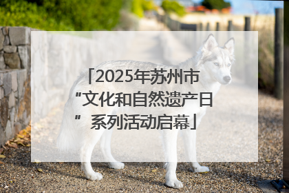 2025年苏州市“文化和自然遗产日”系列活动启幕
