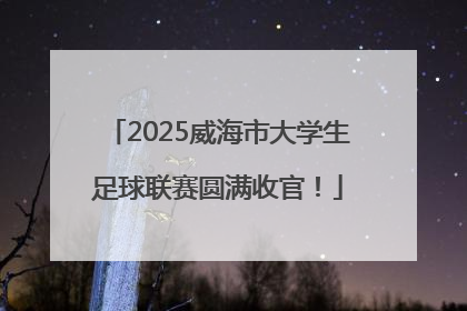 2025威海市大学生足球联赛圆满收官！