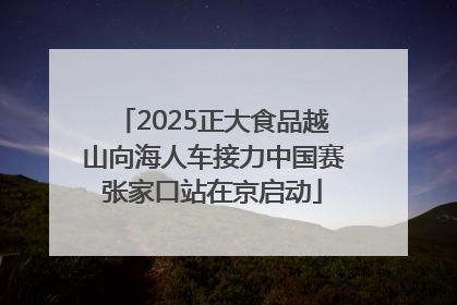 2025正大食品越山向海人车接力中国赛张家口站在京启动