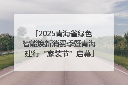 2025青海省绿色智能焕新消费季暨青海建行“家装节”启幕