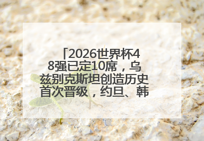 2026世界杯48强已定10席，乌兹别克斯坦创造历史首次晋级，约旦、韩国获出线名额