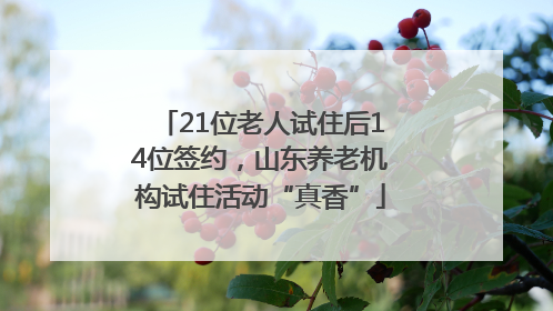 21位老人试住后14位签约，山东养老机构试住活动“真香”