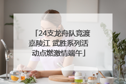 24支龙舟队竞渡嘉陵江 武胜系列活动点燃激情端午