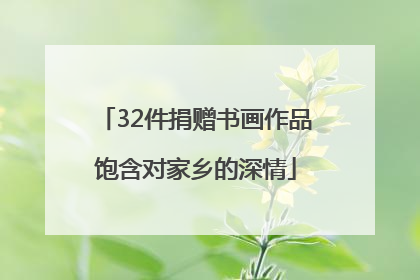 32件捐赠书画作品饱含对家乡的深情