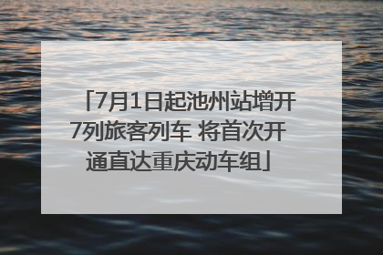 7月1日起池州站增开7列旅客列车 将首次开通直达重庆动车组