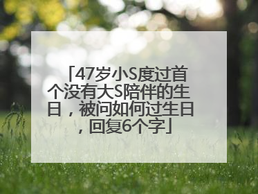47岁小S度过首个没有大S陪伴的生日，被问如何过生日，回复6个字