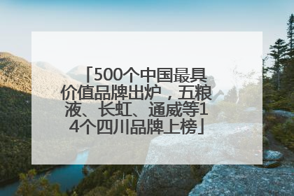 500个中国最具价值品牌出炉，五粮液、长虹、通威等14个四川品牌上榜