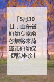 5月30日，山东省妇幼专家俞冬熠将来菏泽市妇幼保健院坐诊