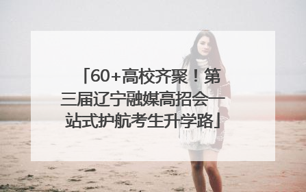 60+高校齐聚！第三届辽宁融媒高招会一站式护航考生升学路