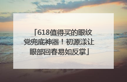 618值得买的眼纹党兜底神器！初源漾让眼部回春易如反掌