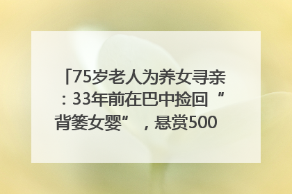 75岁老人为养女寻亲：33年前在巴中捡回“背篓女婴”，悬赏5000元征线索｜红星寻人