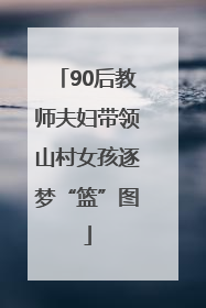 90后教师夫妇带领山村女孩逐梦“篮”图