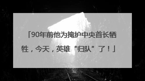 90年前他为掩护中央首长牺牲，今天，英雄“归队”了！