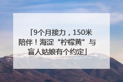 9个月接力，150米陪伴！海淀“柠檬黄”与盲人姑娘有个约定
