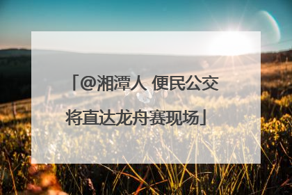 @湘潭人 便民公交将直达龙舟赛现场
