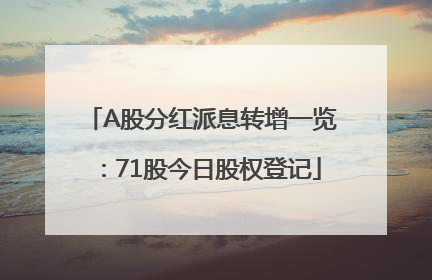 A股分红派息转增一览：71股今日股权登记