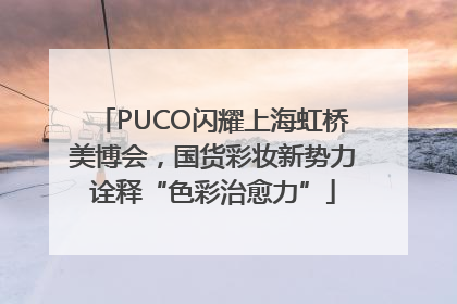 PUCO闪耀上海虹桥美博会，国货彩妆新势力诠释“色彩治愈力”