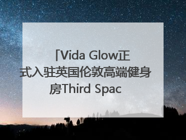 Vida Glow正式入驻英国伦敦高端健身房Third Space，携手共创高品质健康美丽生活哲学